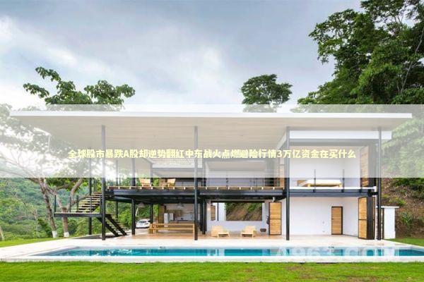 全球股市暴跌A股却逆势翻红中东战火点燃避险行情3万亿资金在买什么 新闻