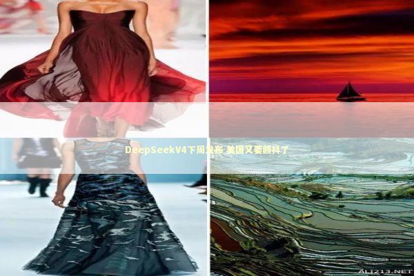 DeepSeekV4下周发布 美国又要颤抖了 新闻