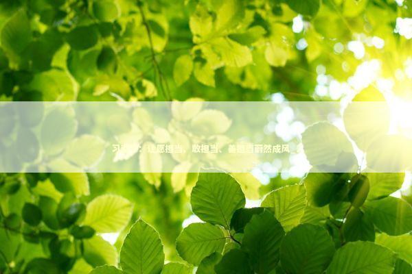 习近平：让愿担当、敢担当、善担当蔚然成风_2