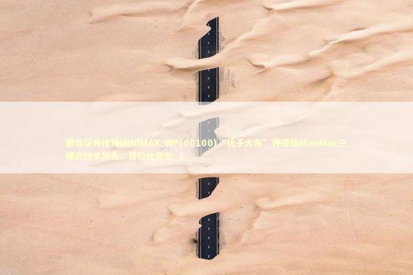 国信证券维持MINIMAX-WP(00100)“优于大市”评级指MiniMax三模态技术领先，质价比突出_1 新闻