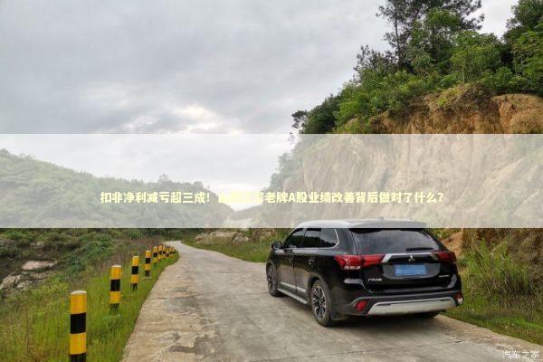 扣非净利减亏超三成！山西这家老牌A股业绩改善背后做对了什么？