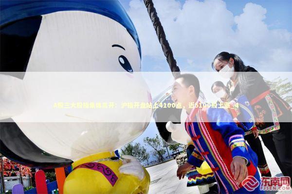 A股三大股指集体高开：沪指开盘站上4100点，近5100股上涨_4