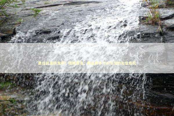 离任前重磅发声！博斯蒂克：降息救不了AI引发的失业危机