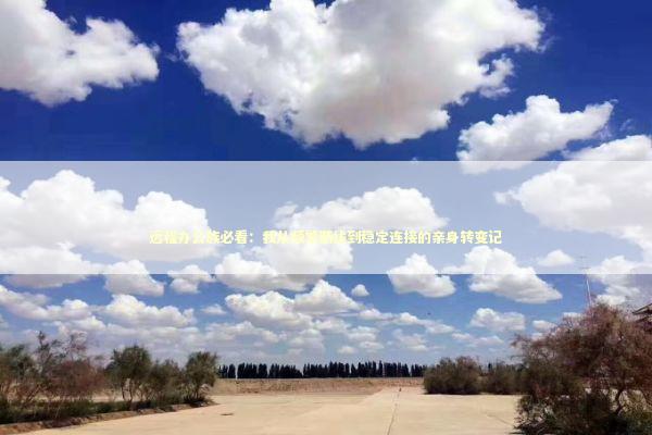 远程办公族必看：我从频繁断线到稳定连接的亲身转变记